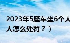 2023年5座车坐6个人怎么处罚（5座车坐6个人怎么处罚？）