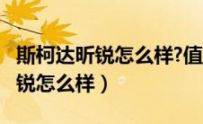 斯柯达昕锐怎么样?值得买吗?（上汽斯柯达昕锐怎么样）