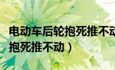 电动车后轮抱死推不动怎么解决（电动车后轮抱死推不动）