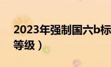 2023年强制国六b标准（国家尾气排放标准等级）