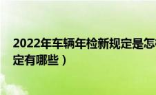 2022年车辆年检新规定是怎样的（2022年车辆年检时间规定有哪些）