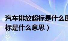 汽车排放超标是什么原因引起的（汽车排放超标是什么意思）