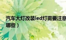 汽车大灯改装led灯需要注意什么（汽车大灯改装的方式有哪些）