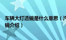 车辆大灯透镜是什么意思（汽车大灯透镜是什么汽车大灯透镜介绍）