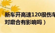 新车开高速120很伤车吗（新车能上高速吗会对磨合有影响吗）