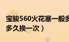 宝骏560火花塞一般多久换一次（火花塞一般多久换一次）