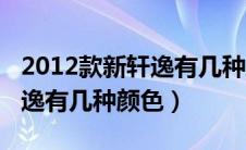 2012款新轩逸有几种颜色的车（2012款新轩逸有几种颜色）