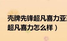 壳牌先锋超凡喜力亚系 汽车之家（壳牌先锋超凡喜力怎么样）