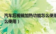 汽车后视镜加热功能怎么使用视频（汽车后视镜加热功能怎么使用）