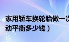 家用轿车换轮胎做一次动平衡多少钱（做一次动平衡多少钱）