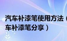 汽车补漆笔使用方法（汽车补漆笔好用吗？汽车补漆笔分享）