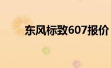 东风标致607报价（东风标致608l）