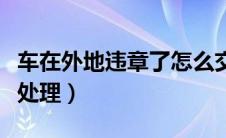 车在外地违章了怎么交罚款（车外地违章怎么处理）