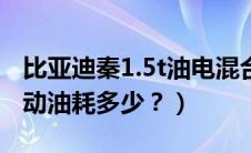 比亚迪秦1.5t油电混合油耗（比亚迪秦100混动油耗多少？）