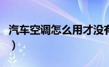 汽车空调怎么用才没有霉味（汽车空调怎么用）