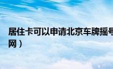 居住卡可以申请北京车牌摇号么（北京车牌摇号资格申请官网）