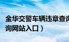 金华交警车辆违章查询中心（金华交通违章查询网站入口）