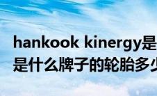 hankook kinergy是什么轮胎（HANKOOK是什么牌子的轮胎多少钱）