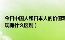 今日中国人和日本人的价值观差异（日本人和中国人的生死观有什么区别）