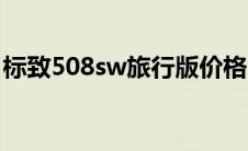 标致508sw旅行版价格（标致508sw旅行版）