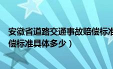 安徽省道路交通事故赔偿标准最新（安徽省道路交通事故赔偿标准具体多少）