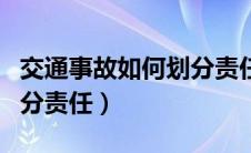 交通事故如何划分责任比例（交通事故如何划分责任）