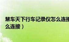 慧车天下行车记录仪怎么连接密码（慧车天下行车记录仪怎么连接）