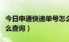 今日申通快递单号怎么查询（申通快递单号怎么查询）