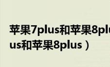 苹果7plus和苹果8plus有什么区别（苹果7plus和苹果8plus）