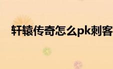 轩辕传奇怎么pk刺客（轩辕传奇刺客pk）