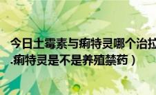 今日土霉素与痢特灵哪个治拉稀效果好（土霉素.盐酸土霉素.痢特灵是不是养殖禁药）