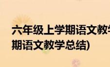 六年级上学期语文教学工作总结(六年级上学期语文教学总结)