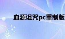 血源诅咒pc重制版(血源诅咒有pc版)