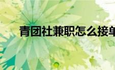 青团社兼职怎么接单(青团社兼职官网)