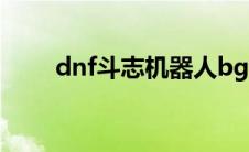 dnf斗志机器人bgm（斗志机器人）