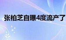 张柏芝自曝4度流产了(张柏芝自曝4度流产)