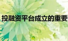 投融资平台成立的重要性(投融资平台有哪些)