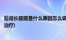 后背长痘痘是什么原因怎么调养(后背长痘痘是什么原因怎么治疗)