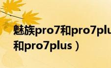 魅族pro7和pro7plus怎么区别（魅族pro7和pro7plus）