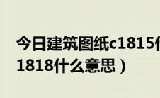 今日建筑图纸c1815什么意思（土建图纸中C1818什么意思）