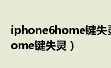 iphone6home键失灵怎么进入（iphone6home键失灵）