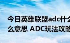 今日英雄联盟adc什么意思（LOL中adc是什么意思 ADC玩法攻略）