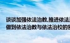 谈谈加强依法治教,推进依法治教的必要性(结合实际谈如何做到依法治教与依法治校的密切结合)