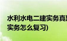 水利水电二建实务真题(二级水利水电建造师实务怎么复习)