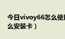 今日vivoy66怎么使用内存卡（VIVOy66怎么安装卡）