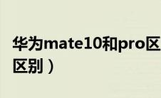 华为mate10和pro区别（华为mate10和pro区别）