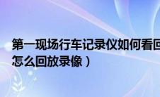 第一现场行车记录仪如何看回放视频（第一现场行车记录仪怎么回放录像）