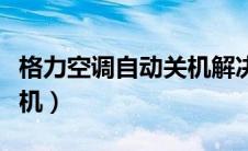 格力空调自动关机解决方法（格力空调自动关机）