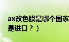 ax改色膜是哪个国家的（ax改色膜是国产还是进口？）