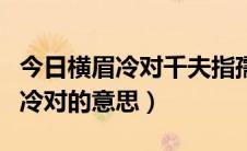 今日横眉冷对千夫指孺子牛是什么意思（横眉冷对的意思）